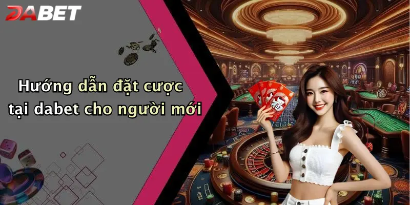 Hướng dẫn đặt cược tại dabet cho người mới